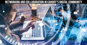 Networking and Collaboration in Cardiff's Digital Community