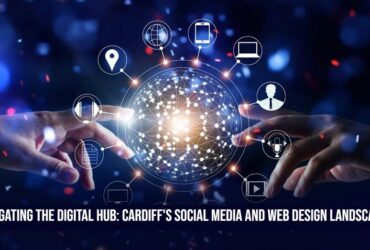 Navigating the Digital Hub: Cardiff's Social Media and Web Design Landscape